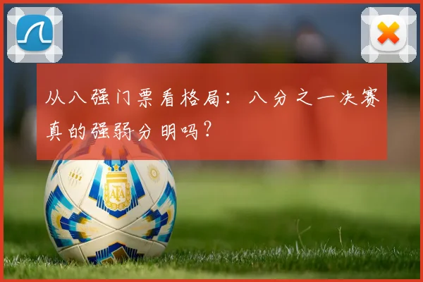 从八强门票看格局：八分之一决赛真的强弱分明吗？