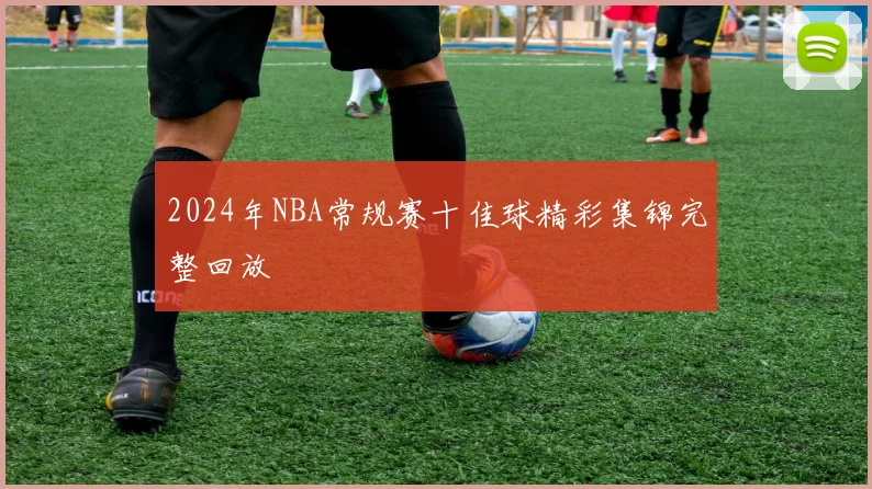 2024年NBA常规赛十佳球精彩集锦完整回放