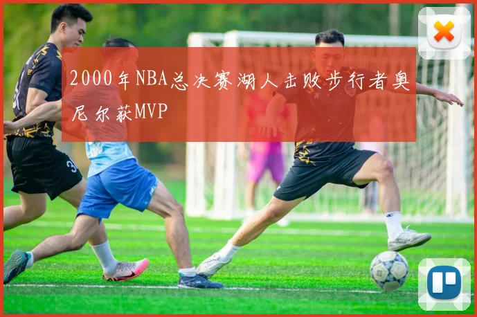 2000年NBA总决赛湖人击败步行者奥尼尔获MVP